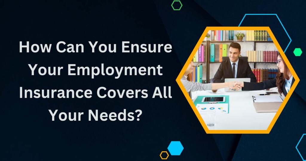 How Can You Ensure Your Employment Insurance Covers All Your Needs?